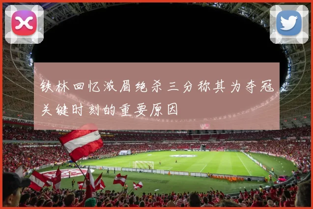 铁林回忆浓眉绝杀三分称其为夺冠关键时刻的重要原因