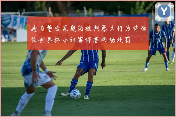 迪马警告莱奥若被判暴力行为将面临世界杯小组赛停赛两场处罚