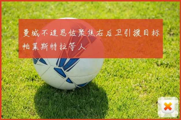 曼城不追恩佐聚焦右后卫引援目标帕莱斯特拉等人
