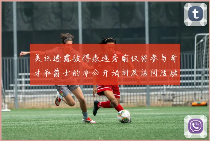 美记透露彼得森选秀前仅将参与奇才和爵士的非公开试训及访问活动
