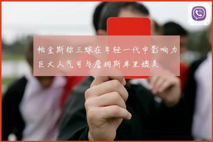 帕金斯称三球在年轻一代中影响力巨大人气可与詹姆斯库里媲美