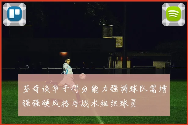 芬奇谈华子得分能力强调球队需增强强硬风格与战术组织球员