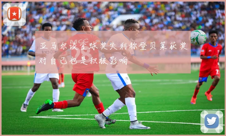 亚马尔谈金球奖失利称登贝莱获奖对自己也是积极影响