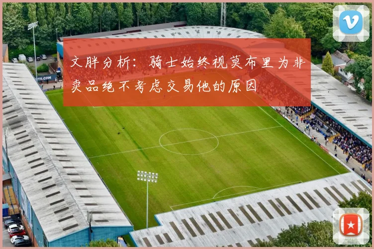 文胖分析：骑士始终视莫布里为非卖品绝不考虑交易他的原因