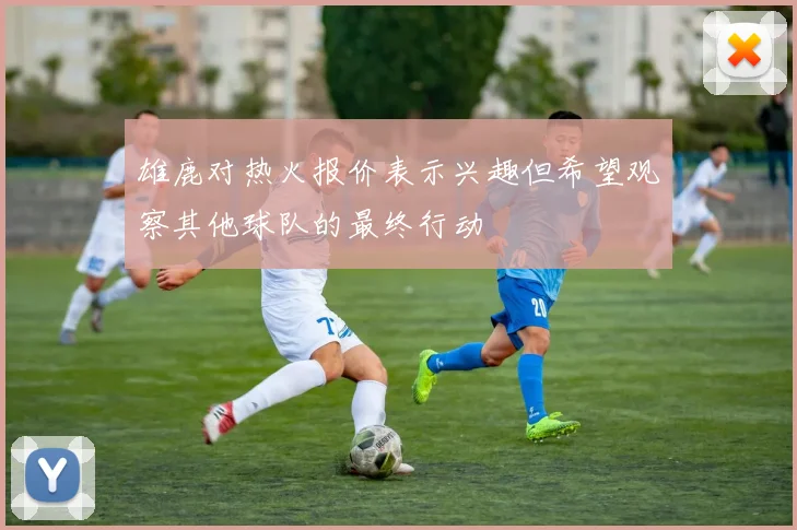雄鹿对热火报价表示兴趣但希望观察其他球队的最终行动