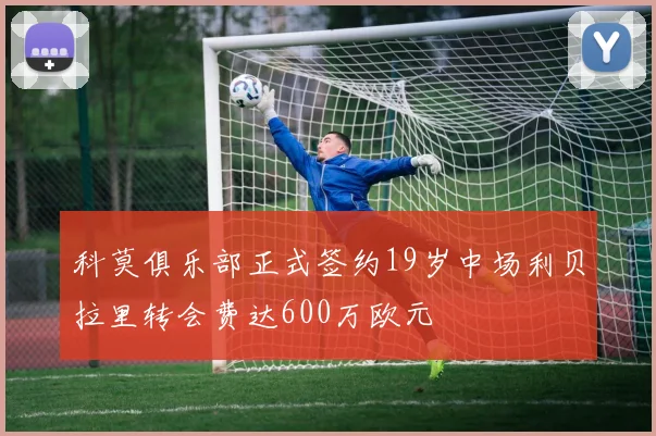 科莫俱乐部正式签约19岁中场利贝拉里转会费达600万欧元