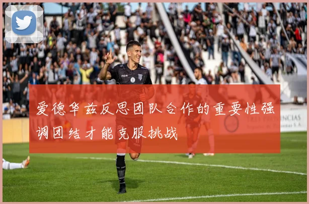 爱德华兹反思团队合作的重要性强调团结才能克服挑战