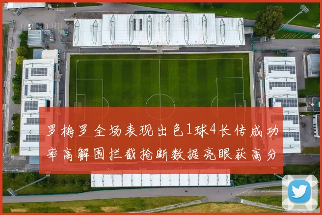 罗梅罗全场表现出色1球4长传成功率高解围拦截抢断数据亮眼获高分评价