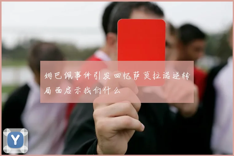 姆巴佩事件引发回忆萨莫拉诺逆转局面启示我们什么