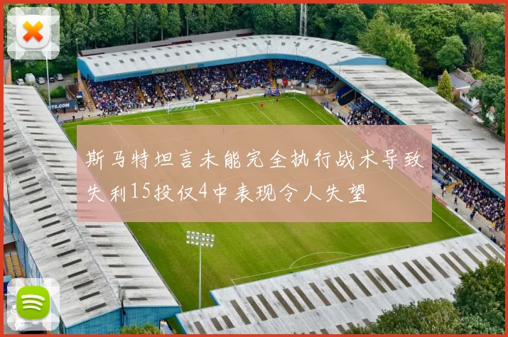 斯马特坦言未能完全执行战术导致失利15投仅4中表现令人失望