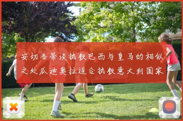 安切洛蒂谈执教巴西与皇马的相似之处瓜迪奥拉适合执教意大利国家队