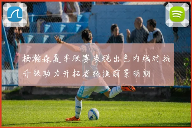 杨瀚森夏季联赛表现出色内线对抗升级助力开拓者轮换前景明朗